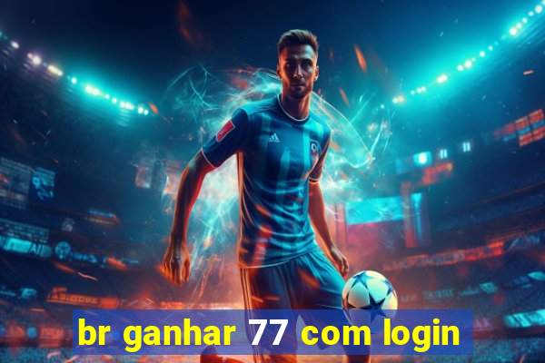 br ganhar 77 com login