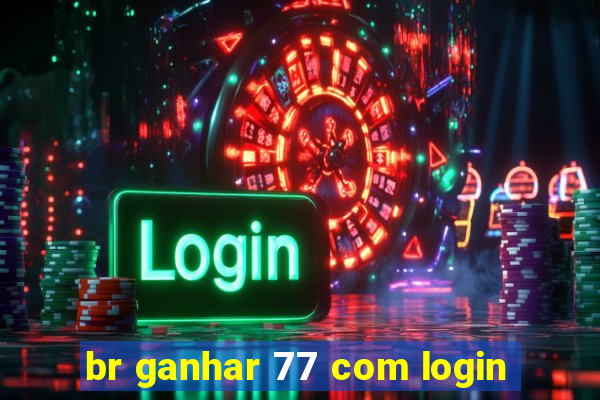 br ganhar 77 com login