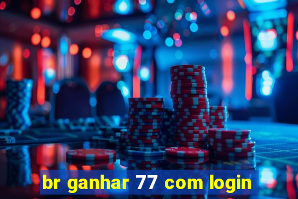 br ganhar 77 com login