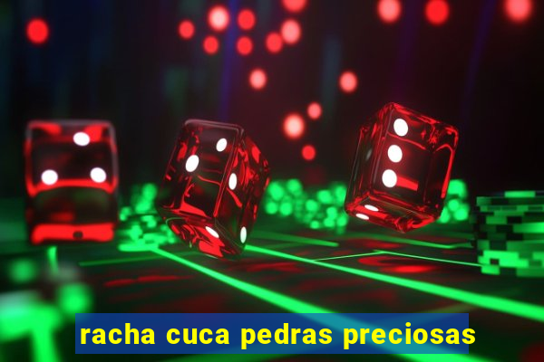 racha cuca pedras preciosas