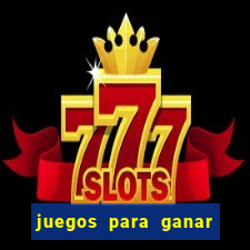 juegos para ganar dinero de verdad gratis