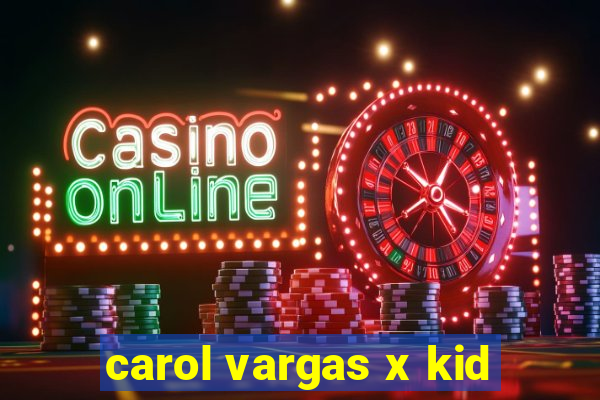 carol vargas x kid