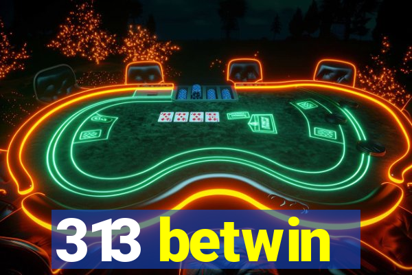 313 betwin