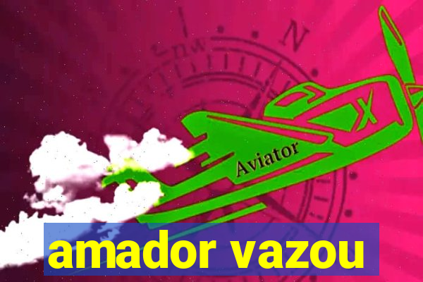 amador vazou