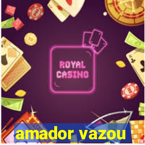 amador vazou