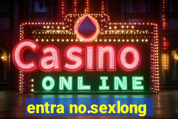 entra no.sexlong