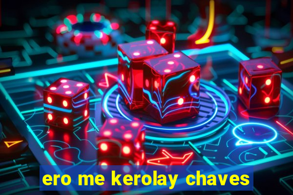 ero me kerolay chaves