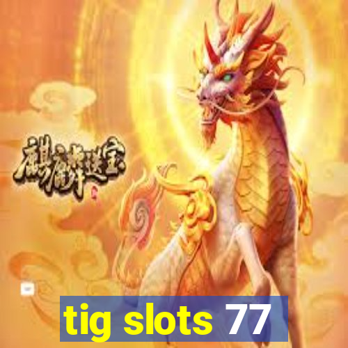 tig slots 77