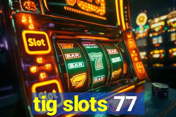 tig slots 77