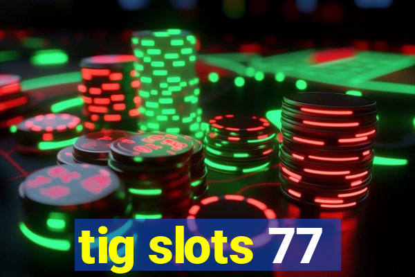 tig slots 77