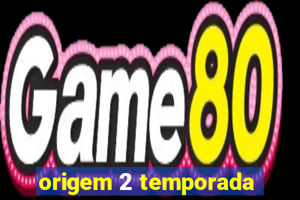 origem 2 temporada