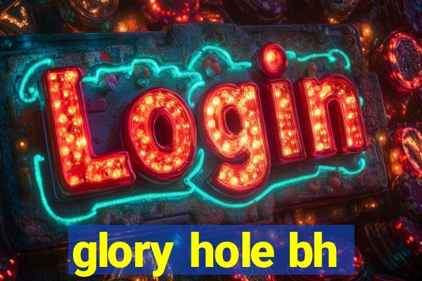 glory hole bh