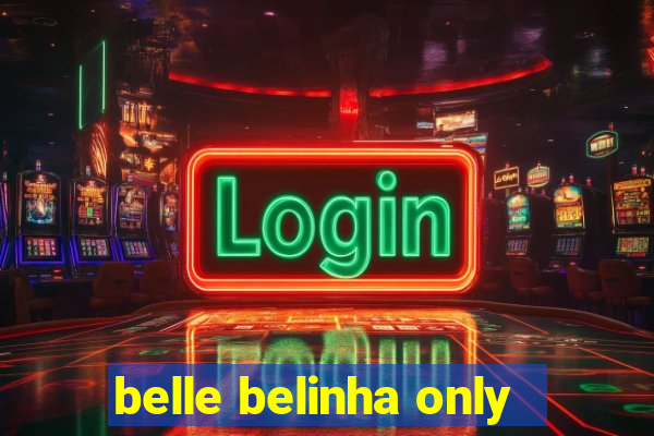 belle belinha only