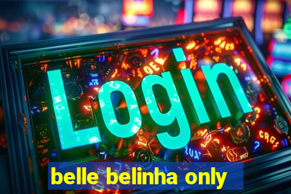 belle belinha only