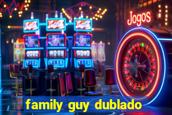 family guy dublado