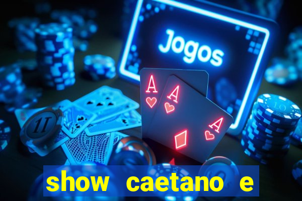 show caetano e maria betania bh