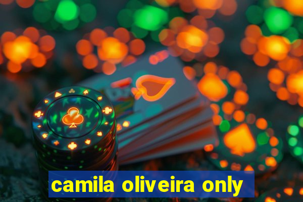 camila oliveira only