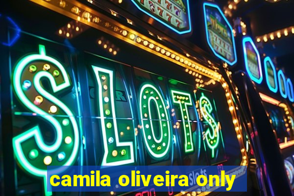 camila oliveira only