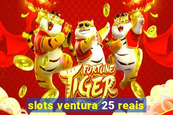 slots ventura 25 reais