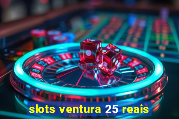 slots ventura 25 reais