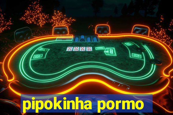 pipokinha pormo