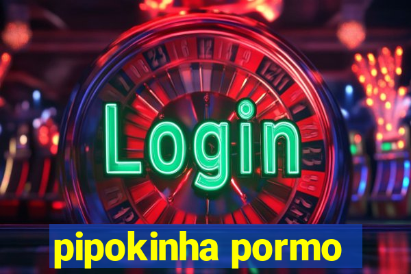 pipokinha pormo