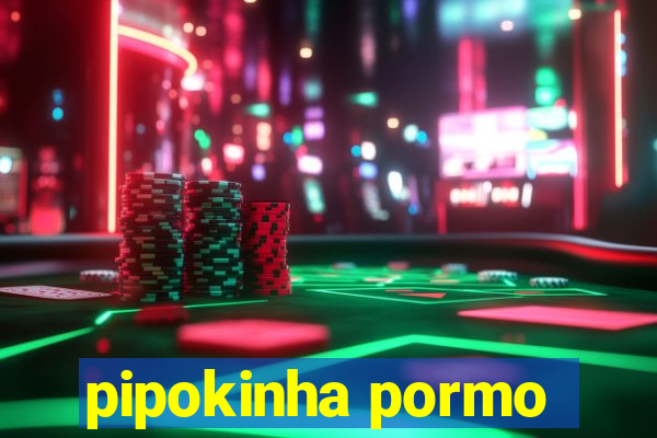 pipokinha pormo