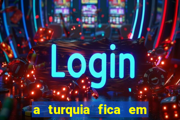 a turquia fica em qual continente