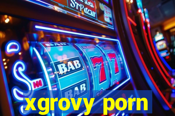 xgrovy porn