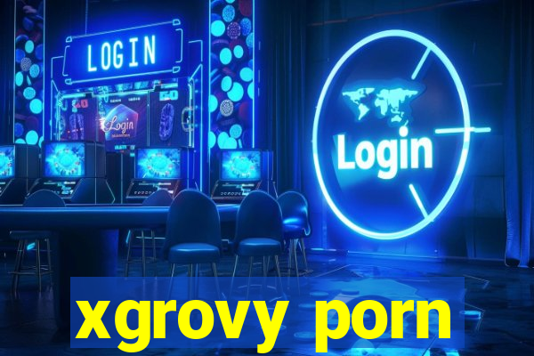 xgrovy porn