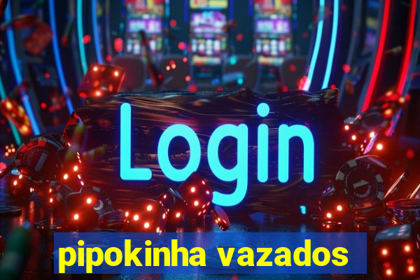 pipokinha vazados