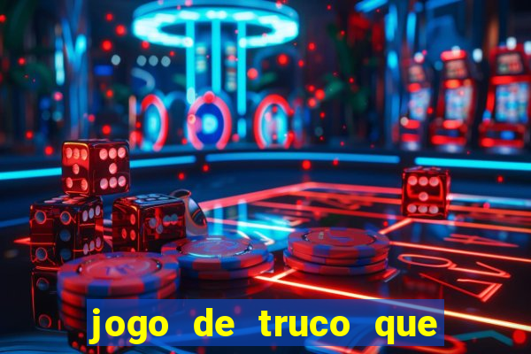 jogo de truco que ganha dinheiro de verdade