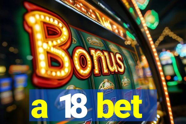 a 18 bet