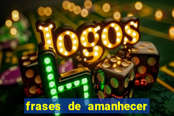 frases de amanhecer com deus