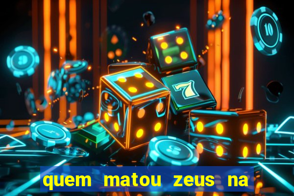 quem matou zeus na mitologia grega