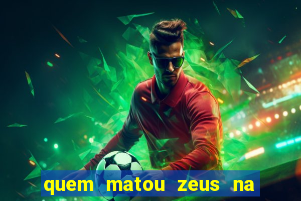 quem matou zeus na mitologia grega