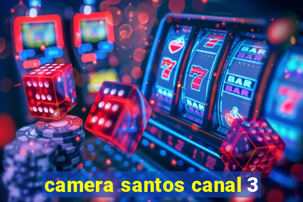 camera santos canal 3