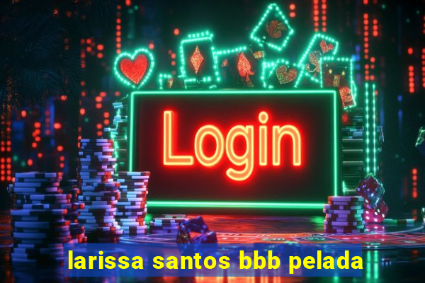 larissa santos bbb pelada