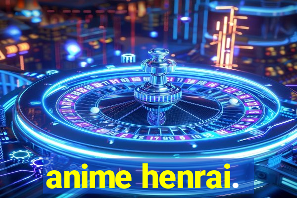 anime henrai.