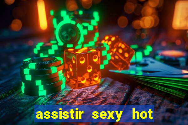 assistir sexy hot online gratis