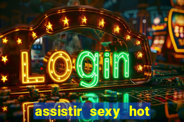 assistir sexy hot online gratis