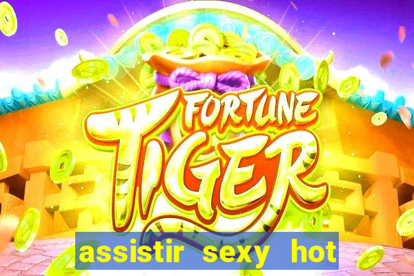 assistir sexy hot online gratis
