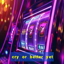 cry or better yet beg manha
