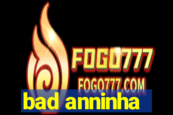 bad anninha