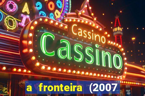 a fronteira (2007 filme completo download)