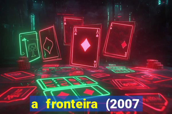 a fronteira (2007 filme completo download)