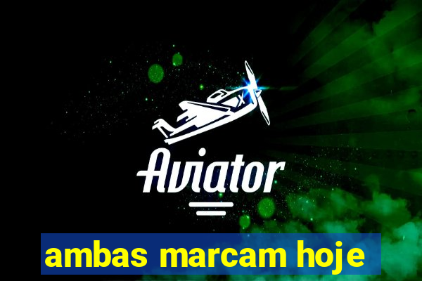 ambas marcam hoje