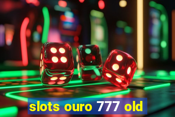 slots ouro 777 old
