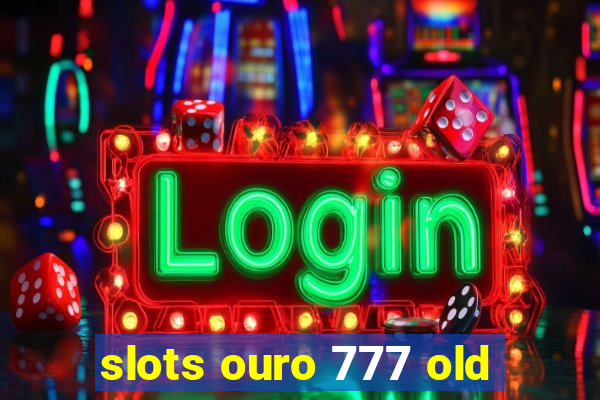 slots ouro 777 old