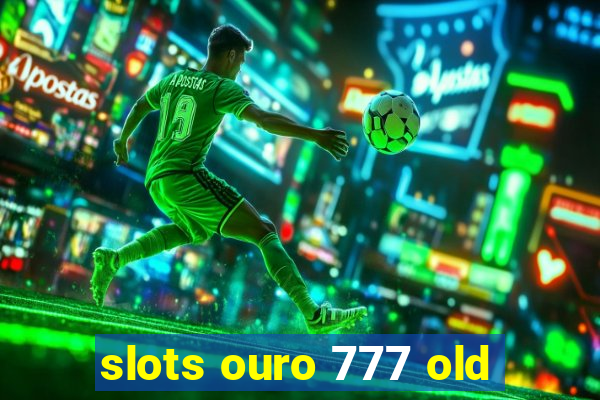 slots ouro 777 old